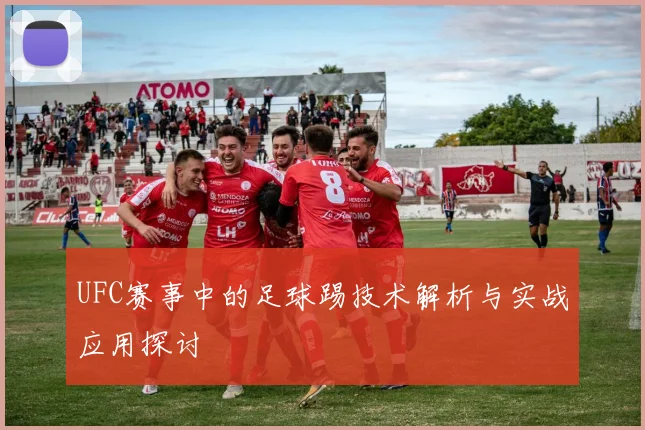 UFC赛事中的足球踢技术解析与实战应用探讨