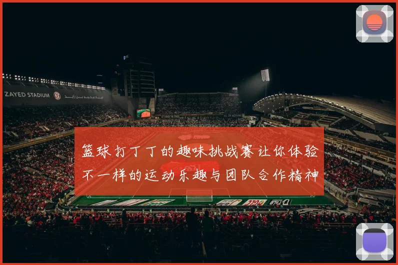 篮球打丁丁的趣味挑战赛让你体验不一样的运动乐趣与团队合作精神
