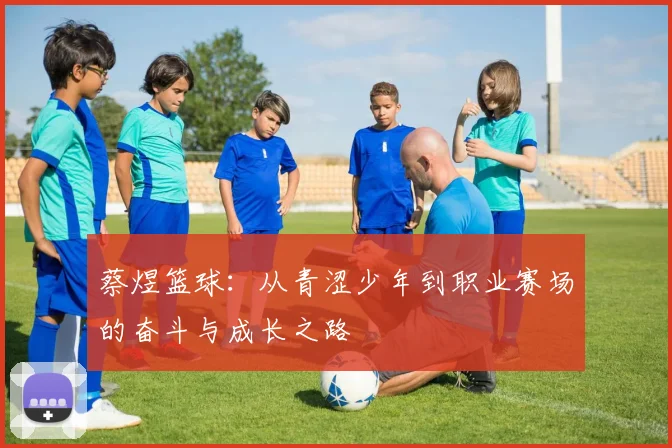 蔡煜篮球：从青涩少年到职业赛场的奋斗与成长之路