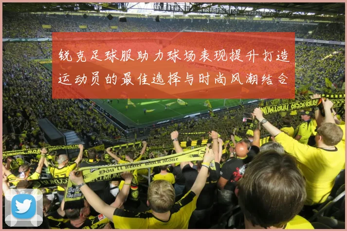 锐克足球服助力球场表现提升打造运动员的最佳选择与时尚风潮结合