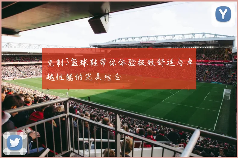 克制3篮球鞋带你体验极致舒适与卓越性能的完美结合