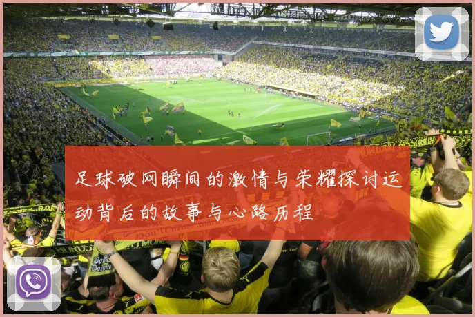 足球破网瞬间的激情与荣耀探讨运动背后的故事与心路历程